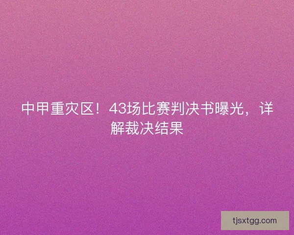 中甲重灾区！43场比赛判决书曝光，详解裁决结果