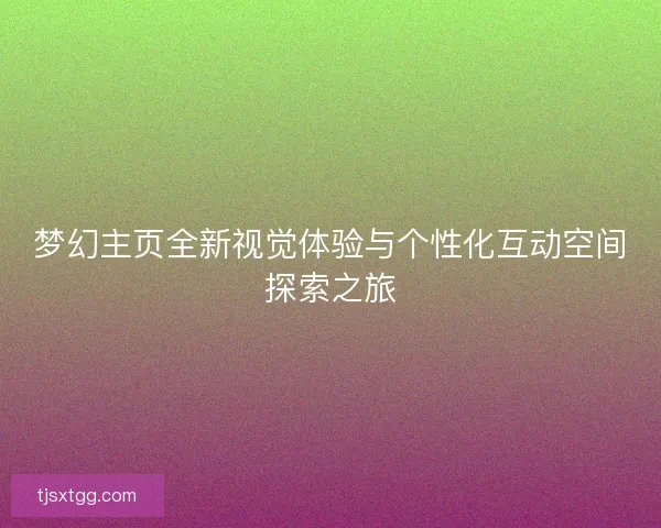梦幻主页全新视觉体验与个性化互动空间探索之旅