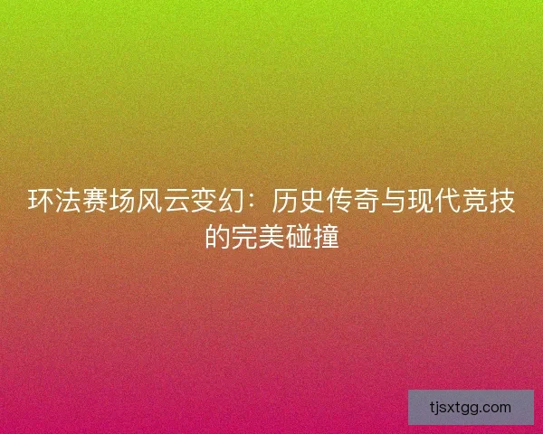 环法赛场风云变幻：历史传奇与现代竞技的完美碰撞
